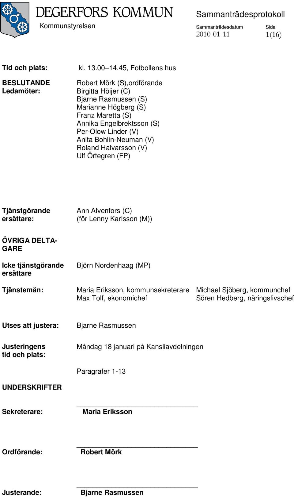 Roland Halvarsson (V) Ulf Örtegren (FP) Tjänstgörande ersättare: Ann Alvenfors (C) (för Lenny Karlsson (M)) ÖVRIGA DELTA- GARE Icke tjänstgörande ersättare Tjänstemän: Björn Nordenhaag (MP) Maria