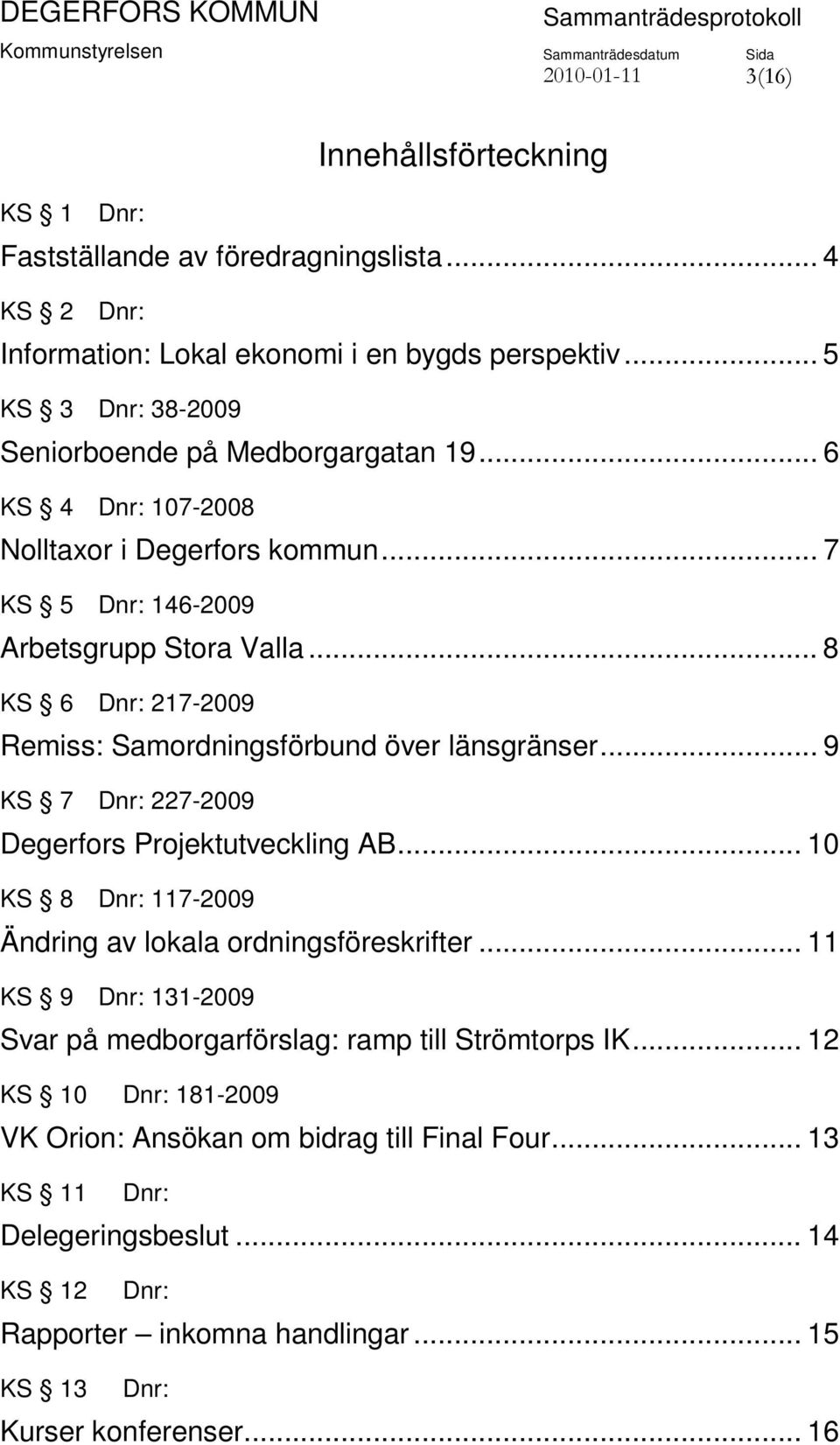 .. 8 KS 6 Dnr: 217-2009 Remiss: Samordningsförbund över länsgränser... 9 KS 7 Dnr: 227-2009 Degerfors Projektutveckling AB... 10 KS 8 Dnr: 117-2009 Ändring av lokala ordningsföreskrifter.