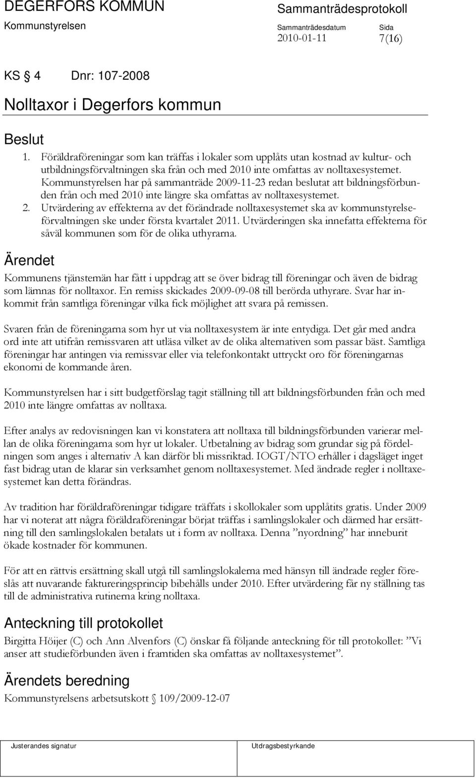 Kommunstyrelsen har på sammanträde 2009-11-23 redan beslutat att bildningsförbunden från och med 2010 inte längre ska omfattas av nolltaxesystemet. 2. Utvärdering av effekterna av det förändrade nolltaxesystemet ska av kommunstyrelseförvaltningen ske under första kvartalet 2011.