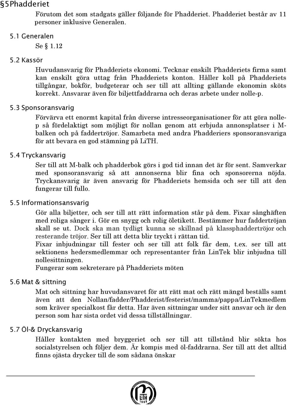 Håller koll på Phadderiets tillgångar, bokför, budgeterar och ser till att allting gällande ekonomin sköts korrekt. Ansvarar även för biljettfaddrarna och deras arbete under nolle-p. 5.