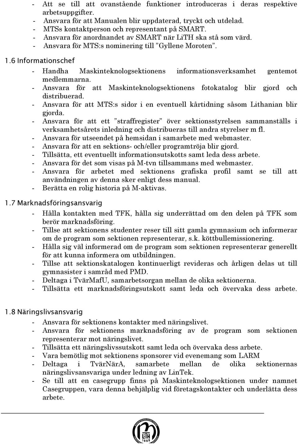 6 Informationschef - Handha Maskinteknologsektionens informationsverksamhet gentemot medlemmarna. - Ansvara för att Maskinteknologsektionens fotokatalog blir gjord och distribuerad.