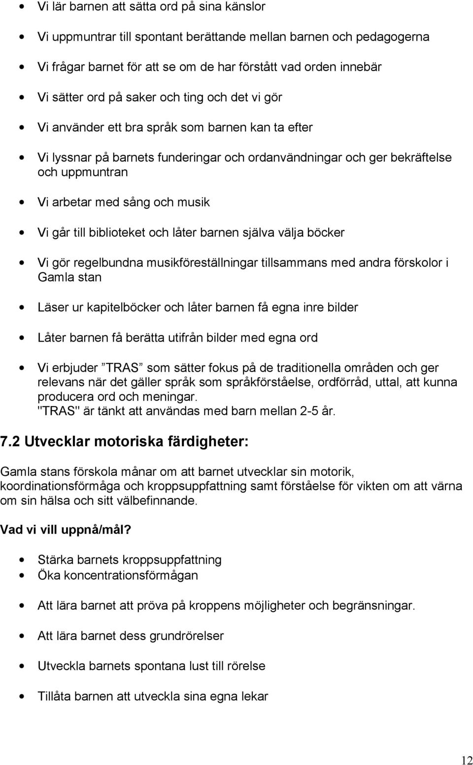 Vi går till biblioteket och låter barnen själva välja böcker Vi gör regelbundna musikföreställningar tillsammans med andra förskolor i Gamla stan Läser ur kapitelböcker och låter barnen få egna inre