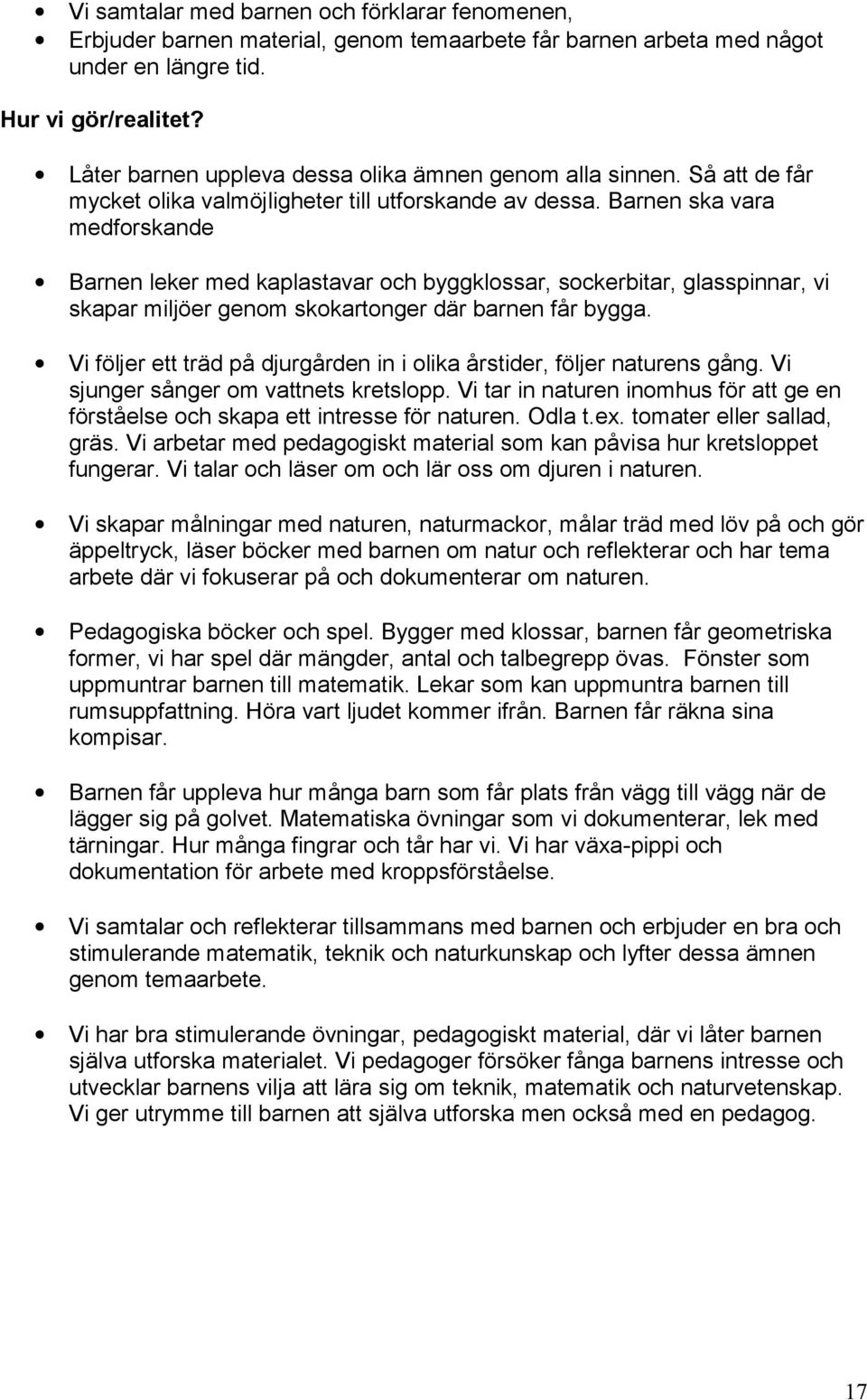 Barnen ska vara medforskande Barnen leker med kaplastavar och byggklossar, sockerbitar, glasspinnar, vi skapar miljöer genom skokartonger där barnen får bygga.