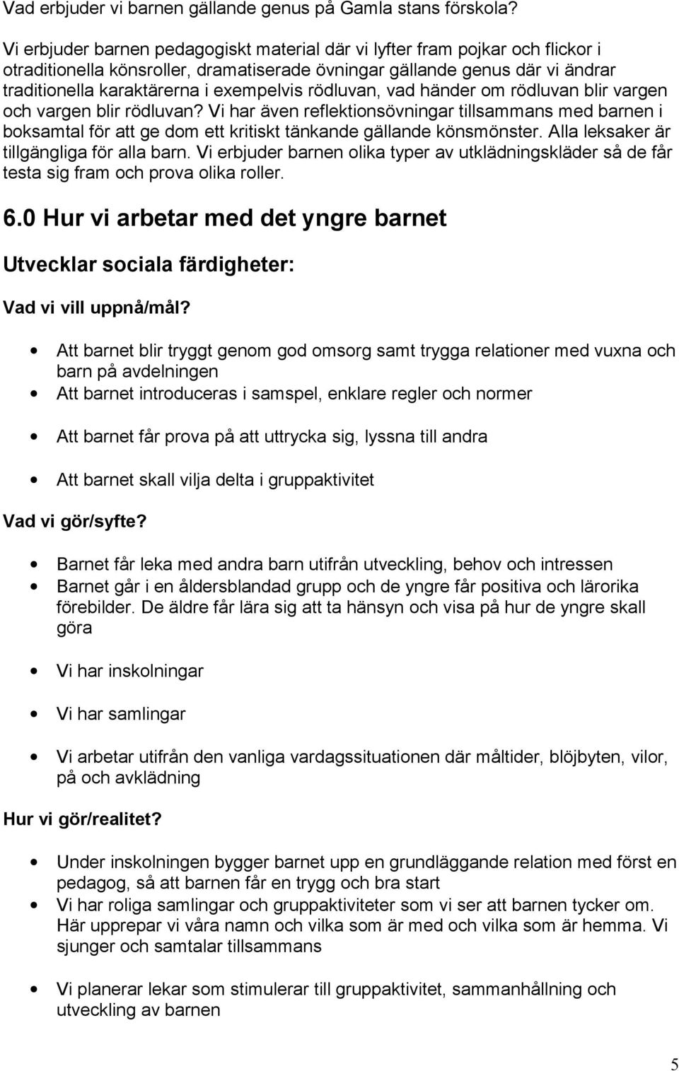 rödluvan, vad händer om rödluvan blir vargen och vargen blir rödluvan? Vi har även reflektionsövningar tillsammans med barnen i boksamtal för att ge dom ett kritiskt tänkande gällande könsmönster.