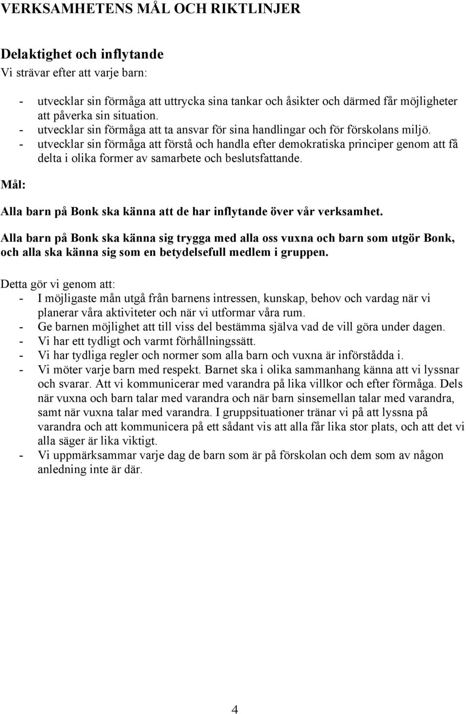 - utvecklar sin förmåga att förstå och handla efter demokratiska principer genom att få delta i olika former av samarbete och beslutsfattande.