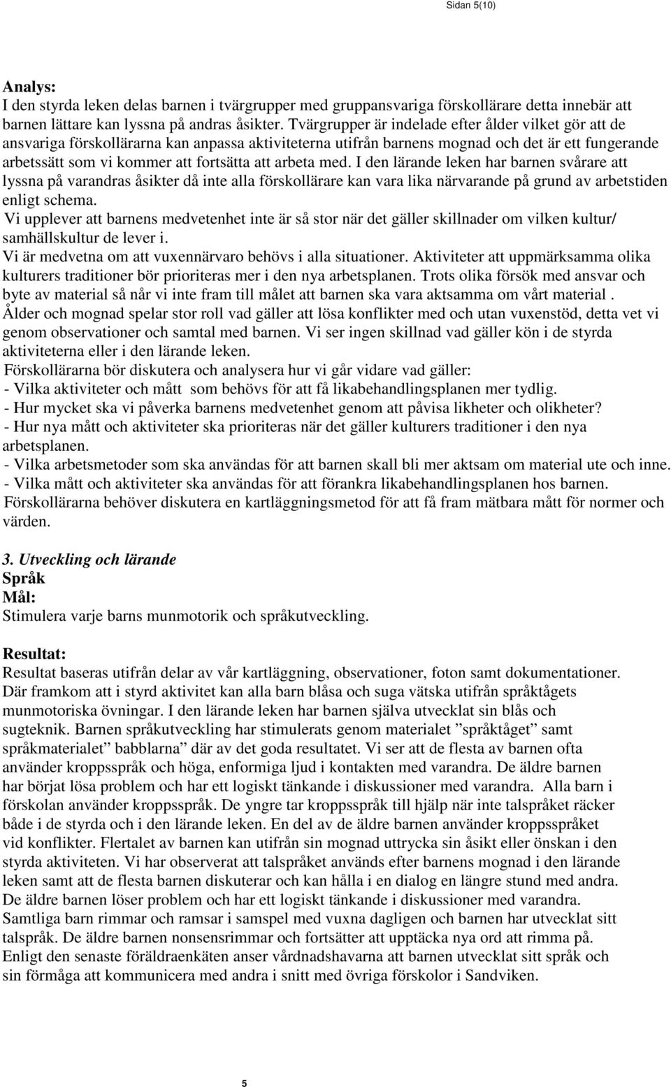 arbeta med. I den lärande leken har barnen svårare att lyssna på varandras åsikter då inte alla förskollärare kan vara lika närvarande på grund av arbetstiden enligt schema.