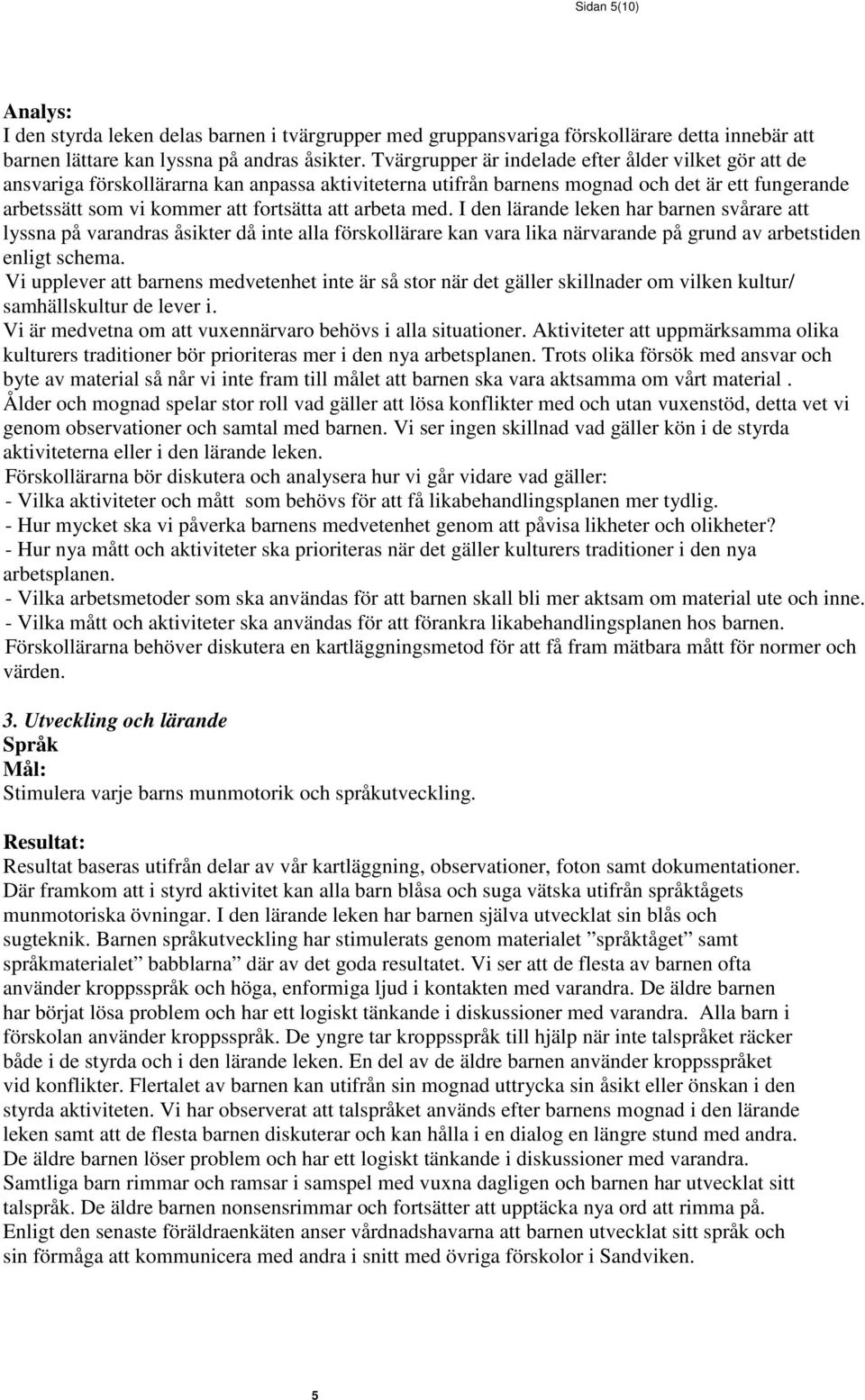 arbeta med. I den lärande leken har barnen svårare att lyssna på varandras åsikter då inte alla förskollärare kan vara lika närvarande på grund av arbetstiden enligt schema.