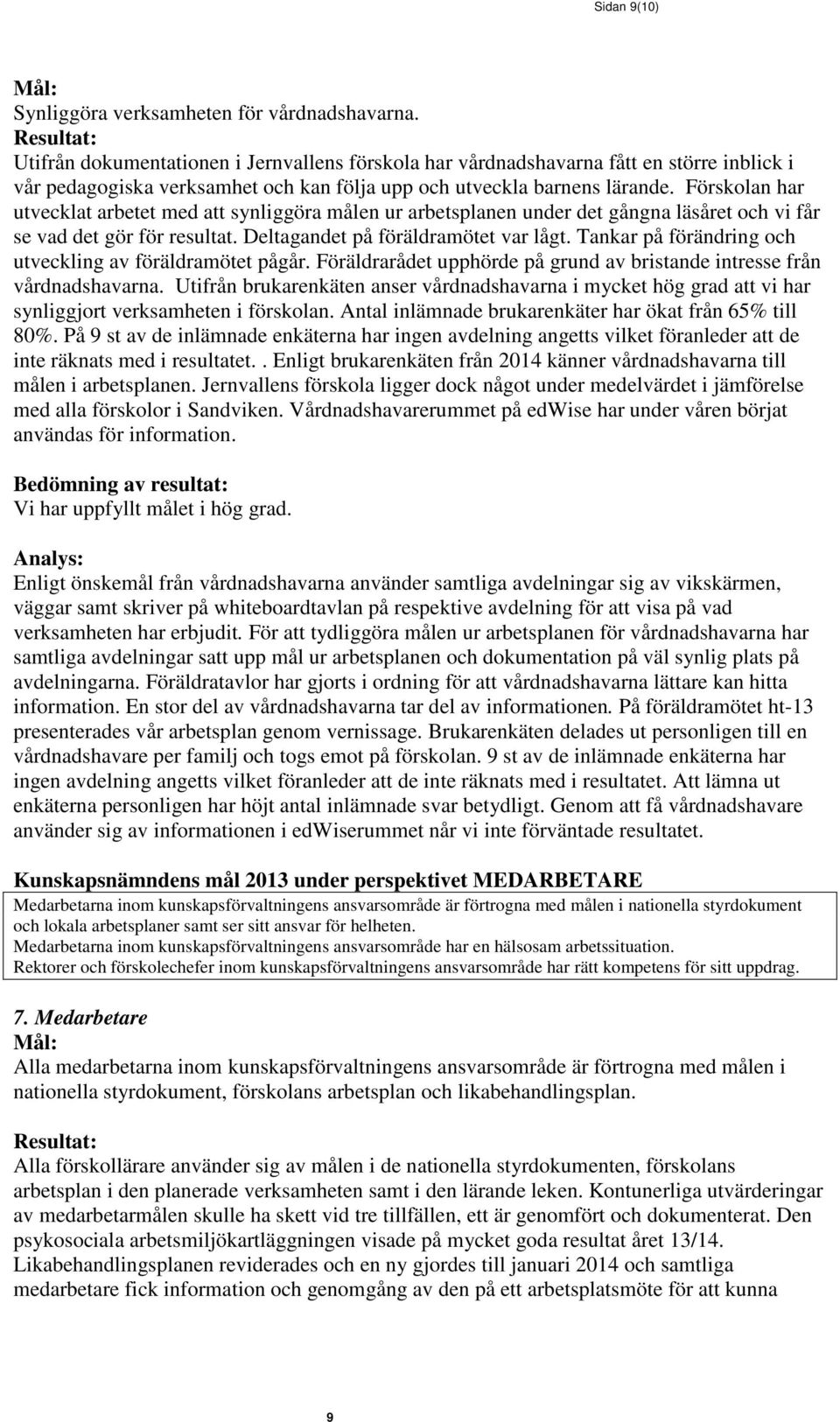Förskolan har utvecklat arbetet med att synliggöra målen ur arbetsplanen under det gångna läsåret och vi får se vad det gör för resultat. Deltagandet på föräldramötet var lågt.