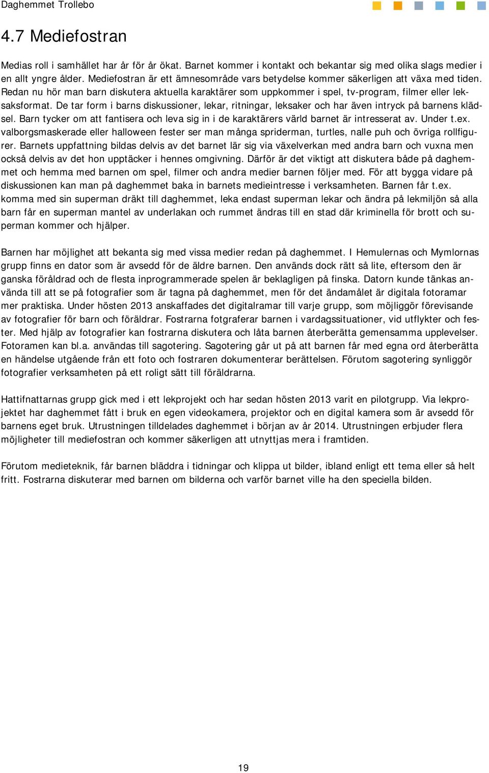 De tar form i barns diskussioner, lekar, ritningar, leksaker och har även intryck på barnens klädsel. Barn tycker om att fantisera och leva sig in i de karaktärers värld barnet är intresserat av.