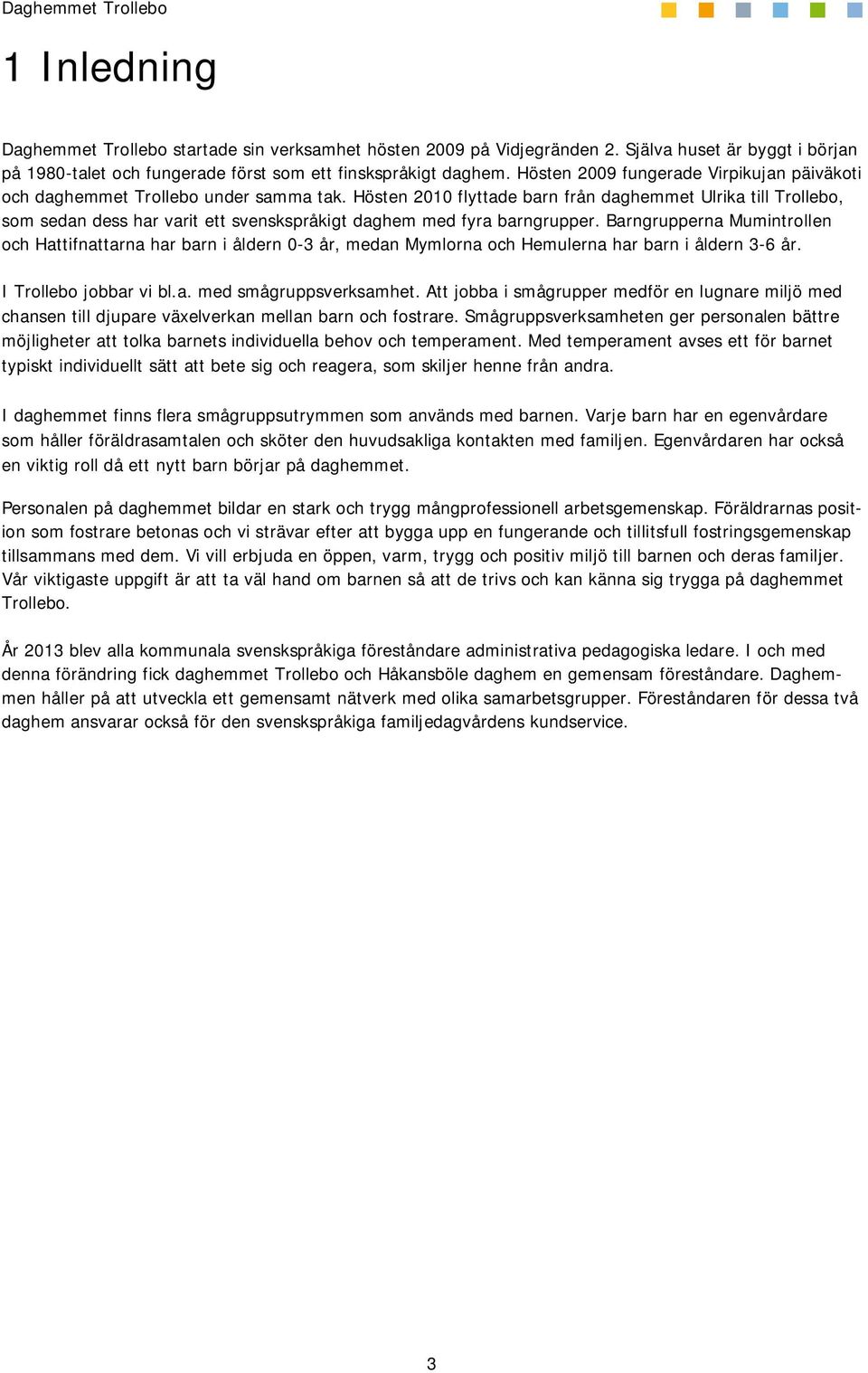 Hösten 2010 flyttade barn från daghemmet Ulrika till Trollebo, som sedan dess har varit ett svenskspråkigt daghem med fyra barngrupper.