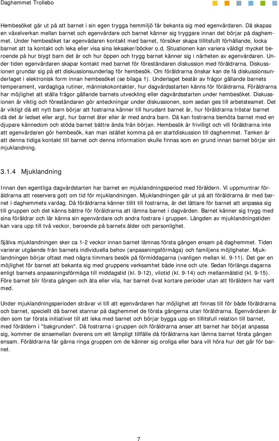 Under hembesöket tar egenvådaren kontakt med barnet, försöker skapa tillitsfullt förhållande, locka barnet att ta kontakt och leka eller visa sina leksaker/böcker o.d. Situationen kan variera väldigt mycket beroende på hur blygt barn det är och hur öppen och trygg barnet känner sig i närheten av egenvårdaren.