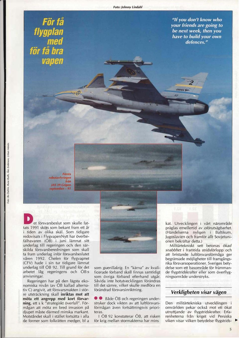 våren 1992. Chefen för flygvapnet (CFV) hade i sin tur tidigare lämnat underlag till ÖB 92. Till grund för det arbetet låg regeringens och ÖB:s anvisningar.