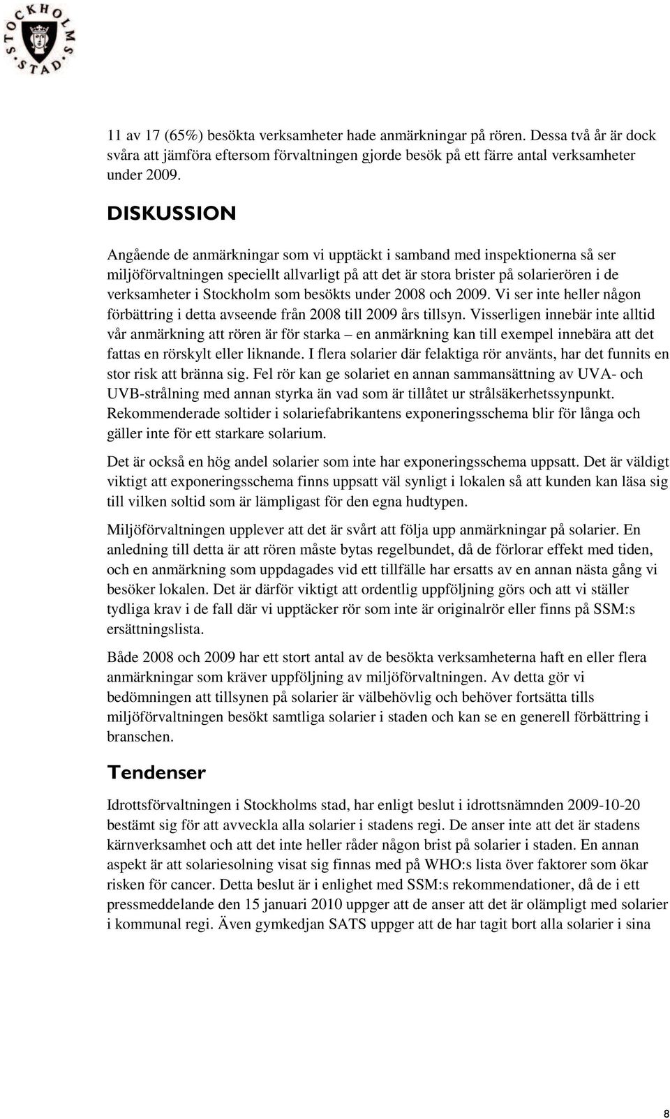 Stockholm som besökts under 2008 och 2009. Vi ser inte heller någon förbättring i detta avseende från 2008 till 2009 års tillsyn.