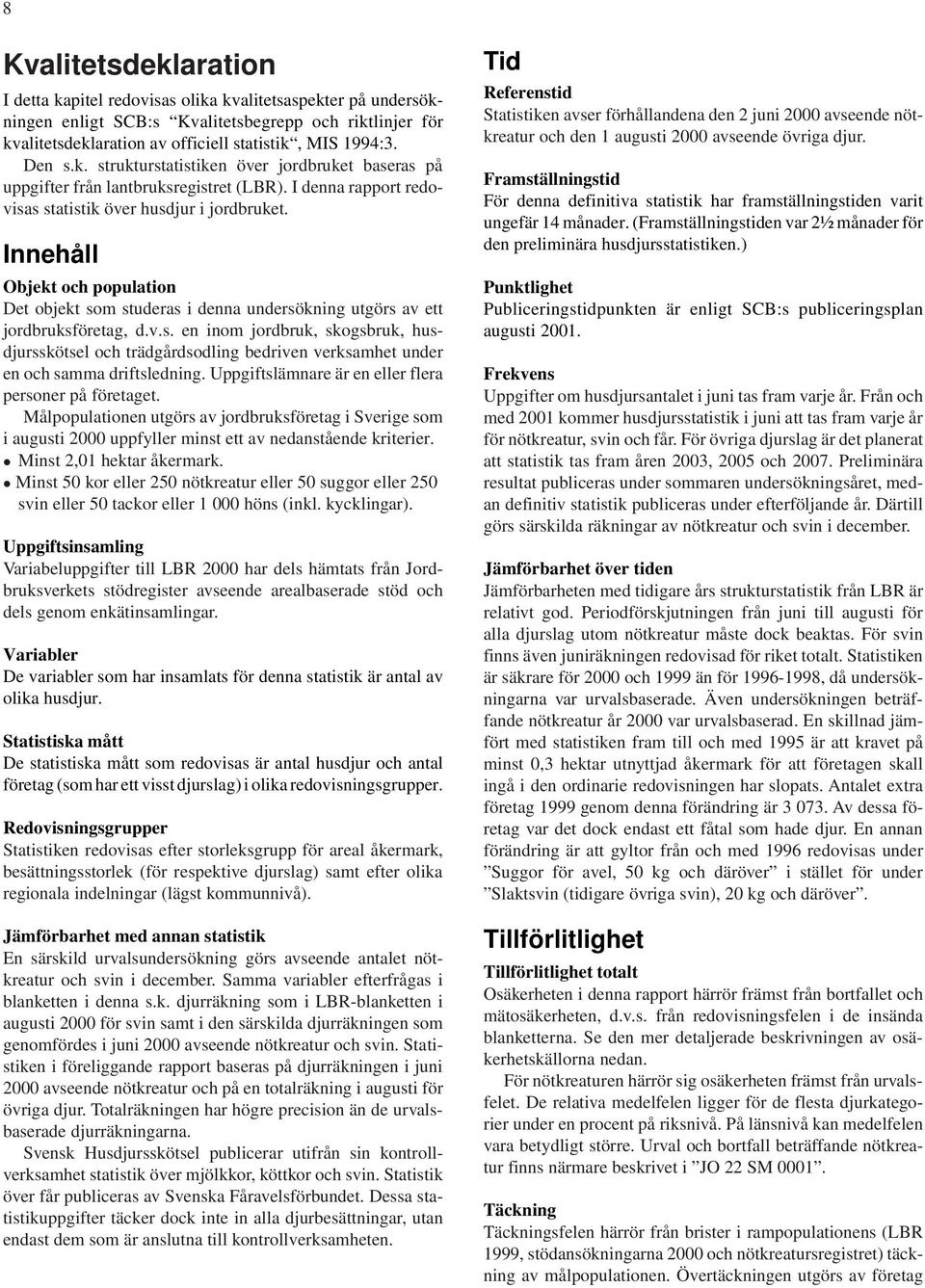 Innehåll Objekt och population Det objekt som studeras i denna undersökning utgörs av ett jordbruksföretag, d.v.s. en inom jordbruk, skogsbruk, husdjursskötsel och trädgårdsodling bedriven verksamhet under en och samma driftsledning.