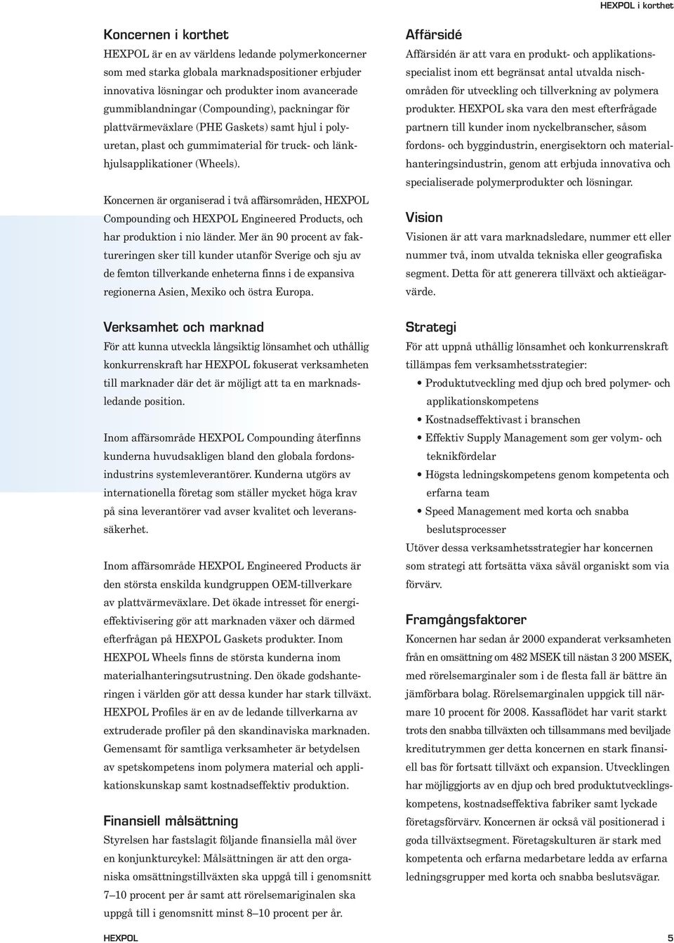 Koncernen är organiserad i två affärsområden, HEXPOL Compounding och HEXPOL Engineered Products, och har produktion i nio länder.