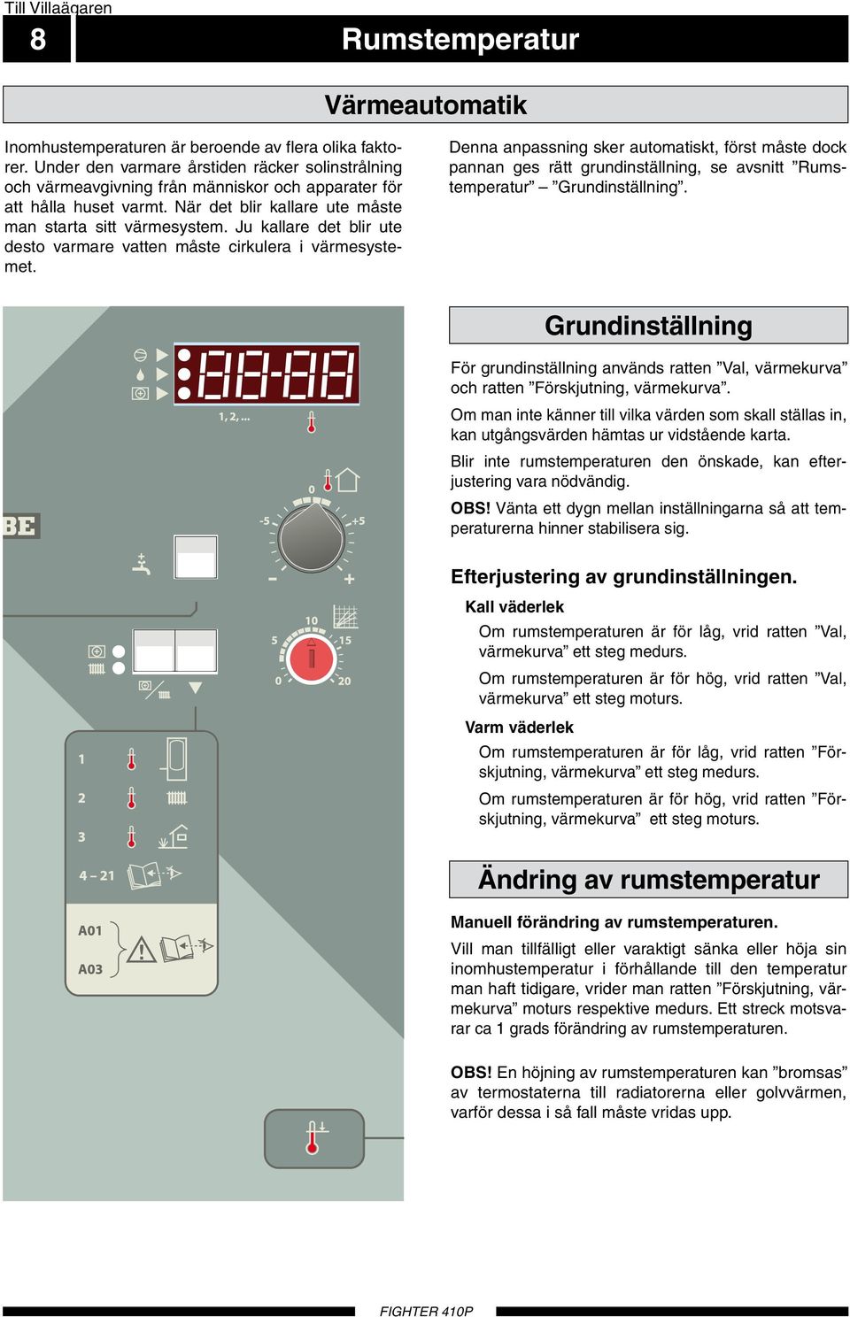 Ju kllre det blir ute desto vrmre vtten måste cirkuler i värmesystemet. Denn npssning sker utomtiskt, först måste dock pnnn ges rätt grundinställning, se vsnitt Rumstempertur Grundinställning.