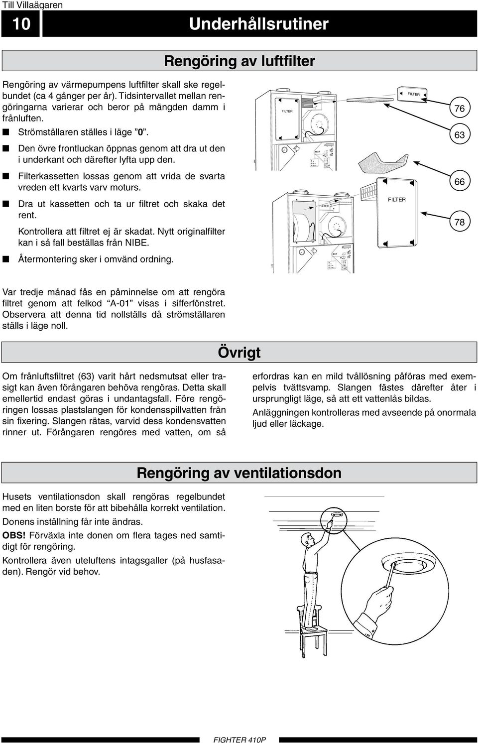 Filterkssetten losss genom tt vrid de svrt vreden ett kvrts vrv moturs. Dr ut kssetten och t ur filtret och skk det rent. Kontroller tt filtret ej är skdt.