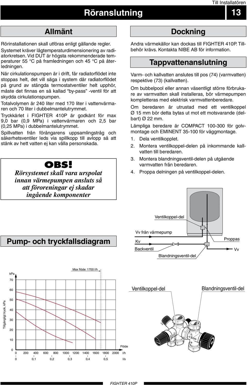 När cirkultionspumpen är i drift, får rditorflödet inte stopps helt, det vill säg i system där rditorflödet på grund v stängd termosttventiler helt upphör, måste det finns en så klld by-pss -ventil