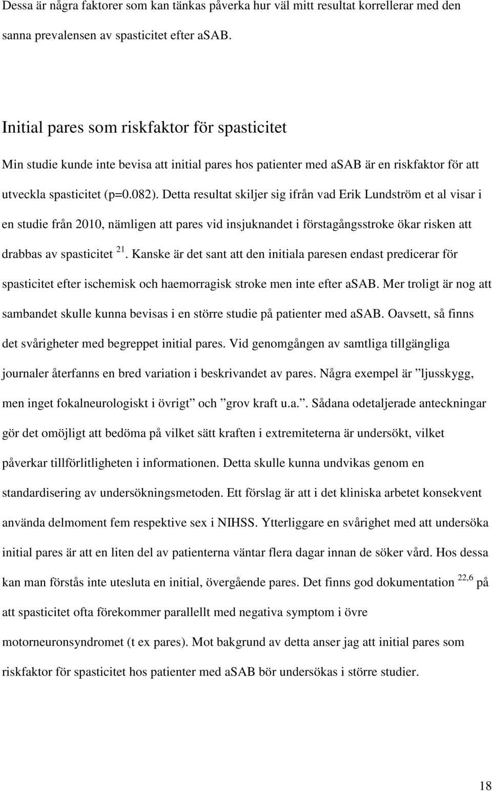 Detta resultat skiljer sig ifrån vad Erik Lundström et al visar i en studie från 2010, nämligen att pares vid insjuknandet i förstagångsstroke ökar risken att drabbas av spasticitet 21.