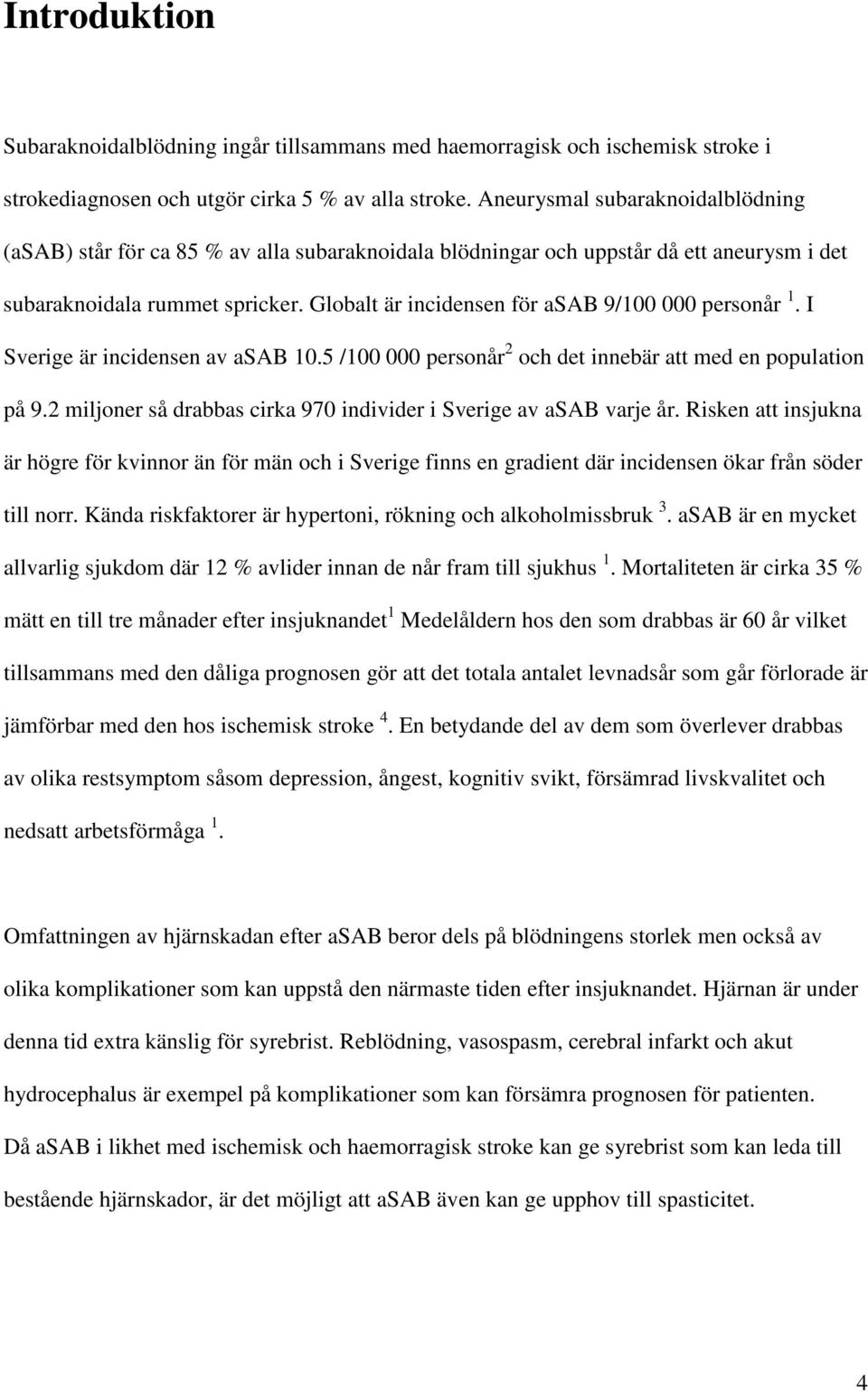 Globalt är incidensen för asab 9/100 000 personår 1. I Sverige är incidensen av asab 10.5 /100 000 personår 2 och det innebär att med en population på 9.