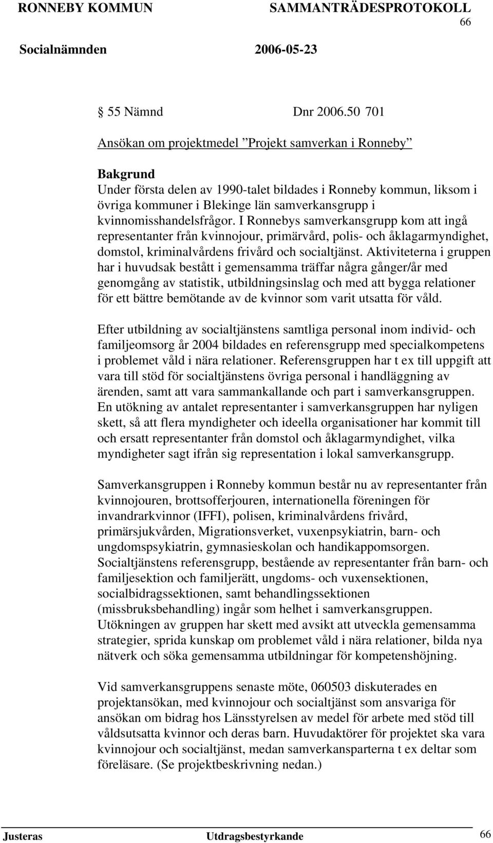 kvinnomisshandelsfrågor. I Ronnebys samverkansgrupp kom att ingå representanter från kvinnojour, primärvård, polis- och åklagarmyndighet, domstol, kriminalvårdens frivård och socialtjänst.