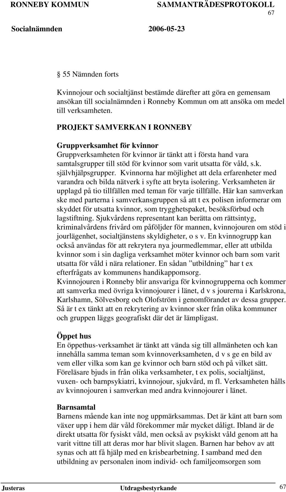 Kvinnorna har möjlighet att dela erfarenheter med varandra och bilda nätverk i syfte att bryta isolering. Verksamheten är upplagd på tio tillfällen med teman för varje tillfälle.