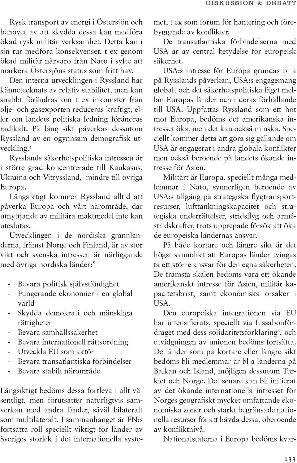 Den interna utvecklingen i Ryssland har kännetecknats av relativ stabilitet, men kan snabbt förändras om t ex inkomster från olje- och gasexporten reduceras kraftigt, eller om landets politiska