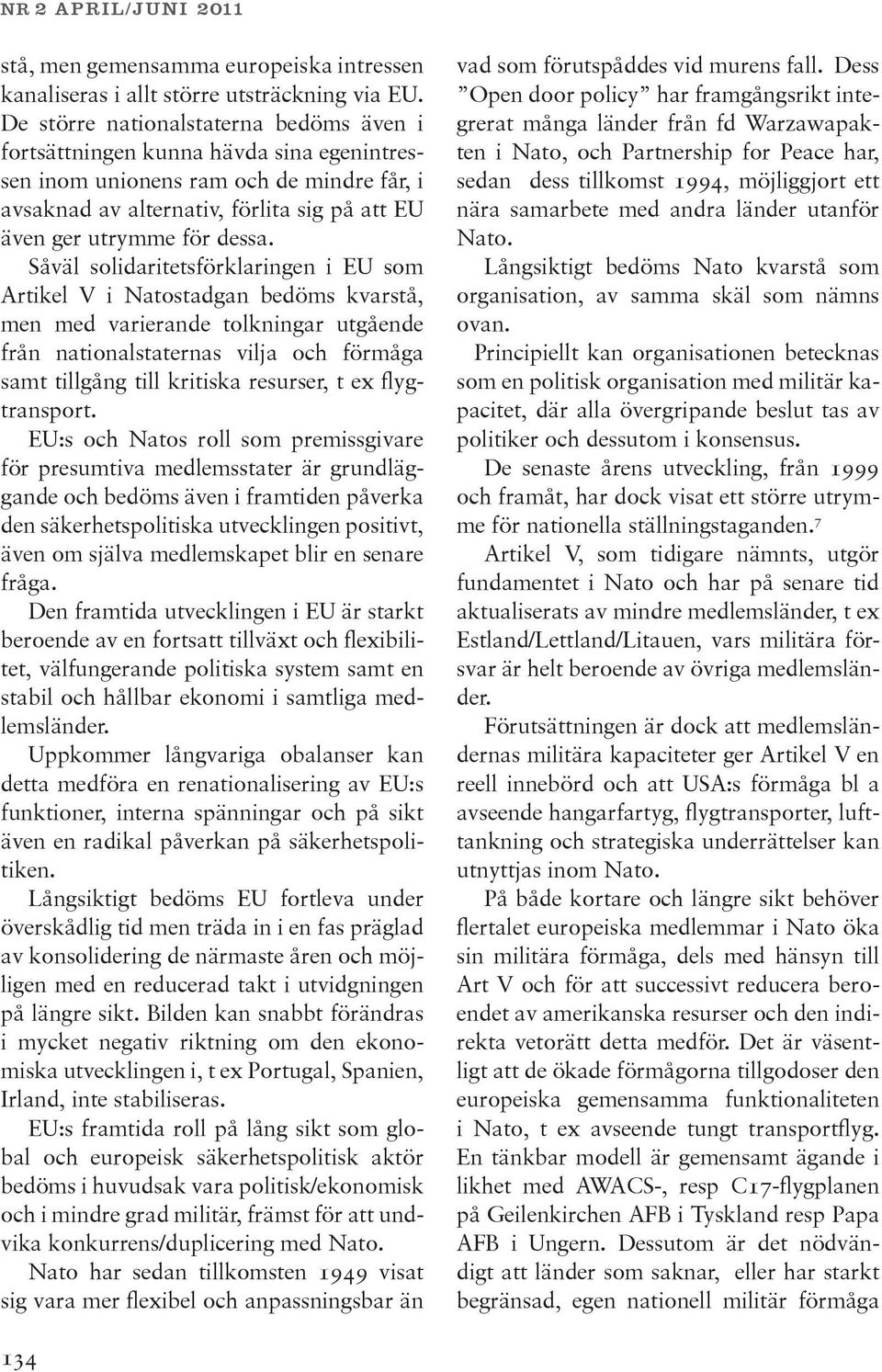 Såväl solidaritetsförklaringen i EU som Artikel V i Natostadgan bedöms kvarstå, men med varierande tolkningar utgående från nationalstaternas vilja och förmåga samt tillgång till kritiska resurser, t