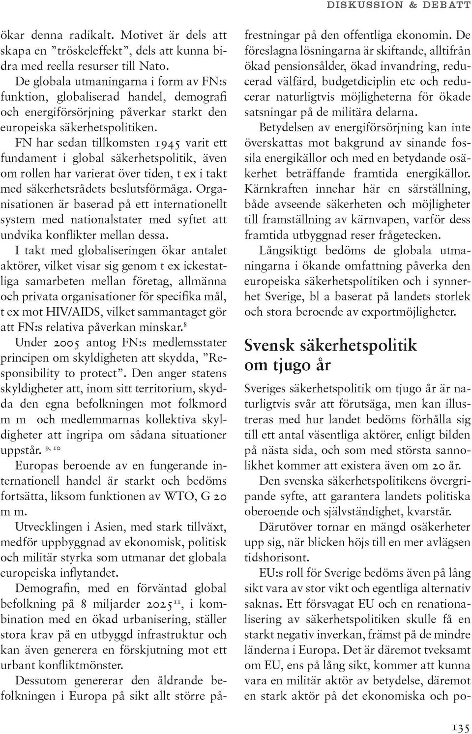 FN har sedan tillkomsten 1945 varit ett fundament i global säkerhetspolitik, även om rollen har varierat över tiden, t ex i takt med säkerhetsrådets beslutsförmåga.