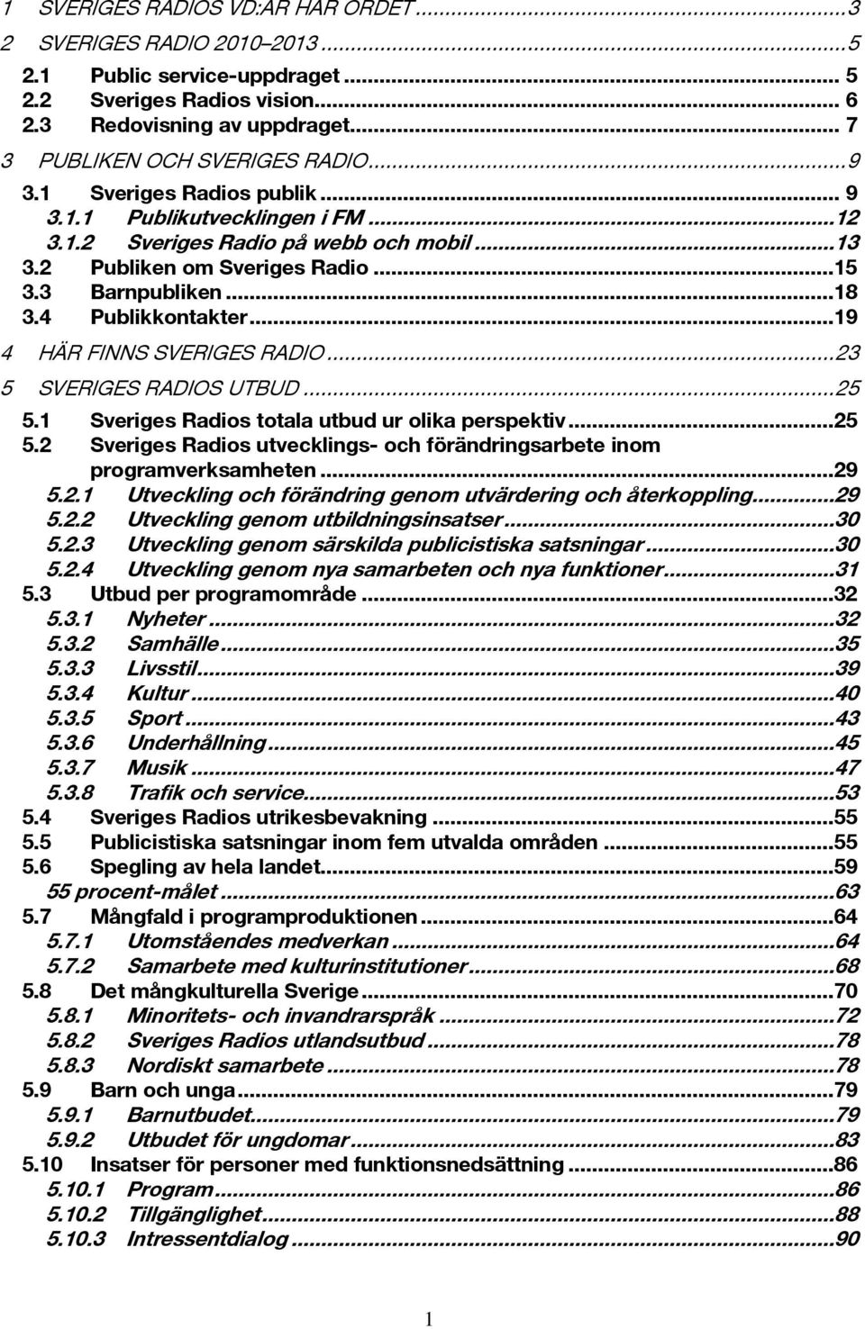 ..19 4 HÄR FINNS SVERIGES RADIO...23 5 SVERIGES RADIOS UTBUD...25 5.1 Sveriges Radios totala utbud ur olika perspektiv...25 5.2 Sveriges Radios utvecklings- och förändringsarbete inom programverksamheten.