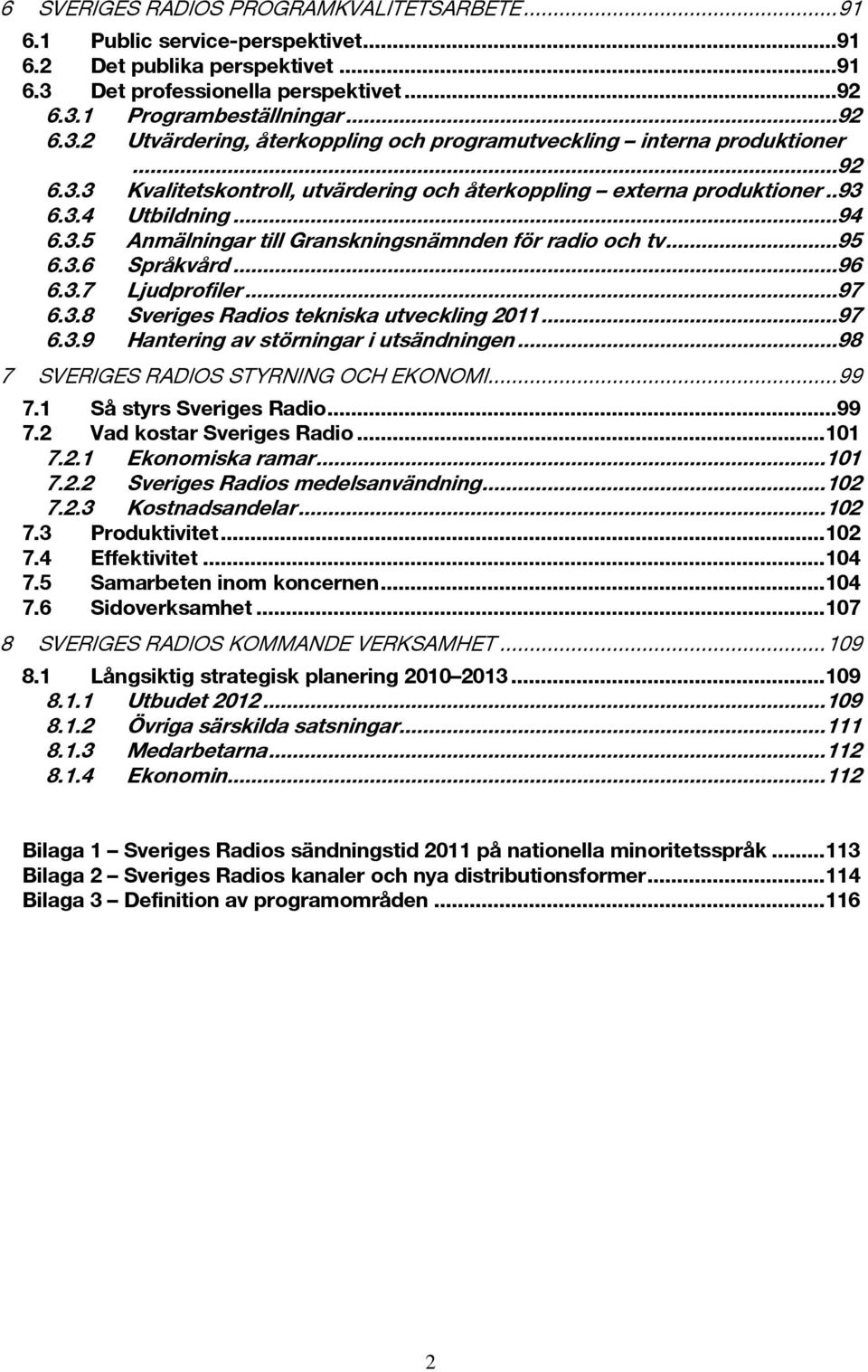 ..97 6.3.8 Sveriges Radios tekniska utveckling 2011...97 6.3.9 Hantering av störningar i utsändningen...98 7 SVERIGES RADIOS STYRNING OCH EKONOMI...99 7.1 Så styrs Sveriges Radio...99 7.2 Vad kostar Sveriges Radio.