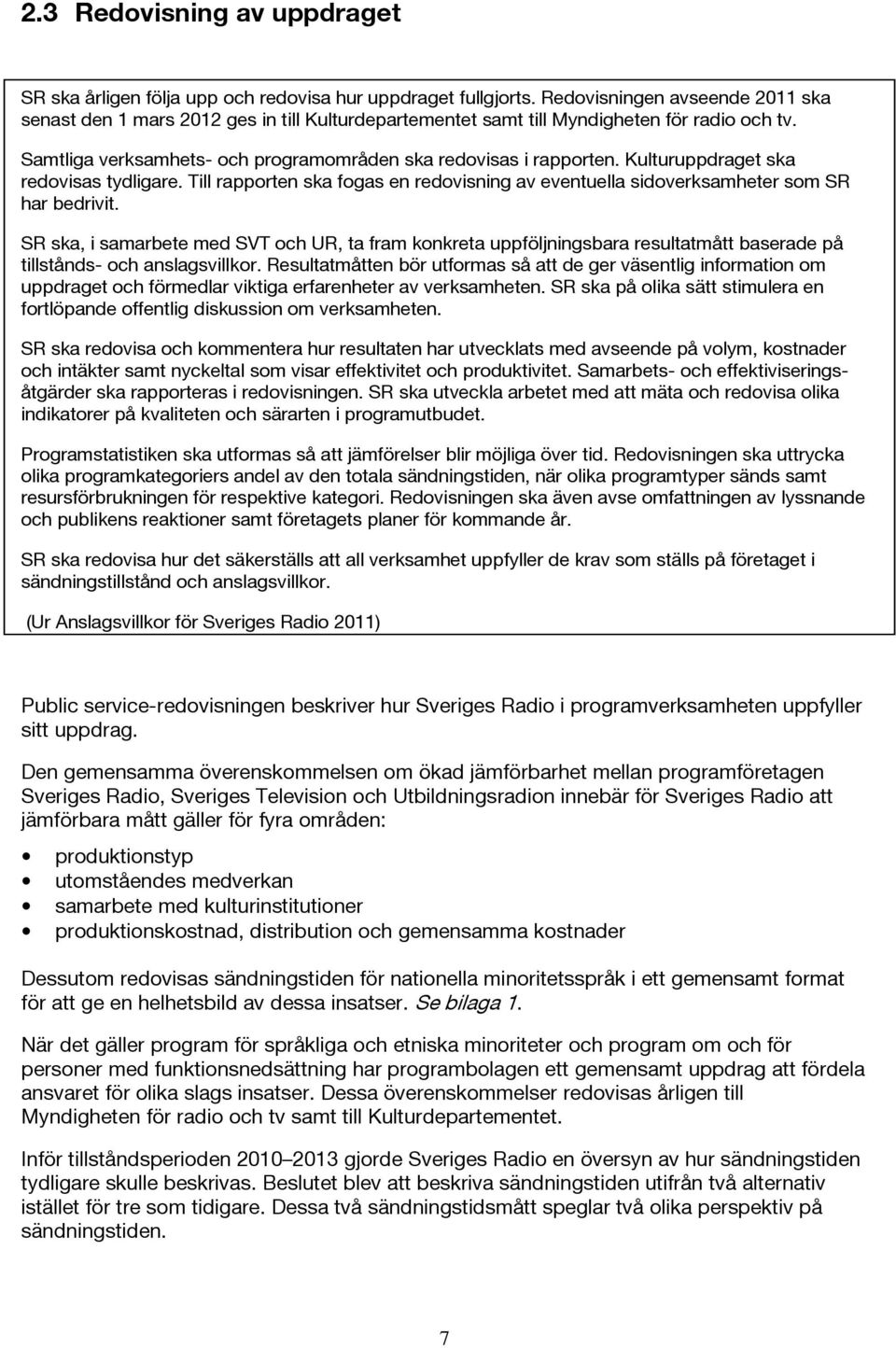 Kulturuppdraget ska redovisas tydligare. Till rapporten ska fogas en redovisning av eventuella sidoverksamheter som SR har bedrivit.