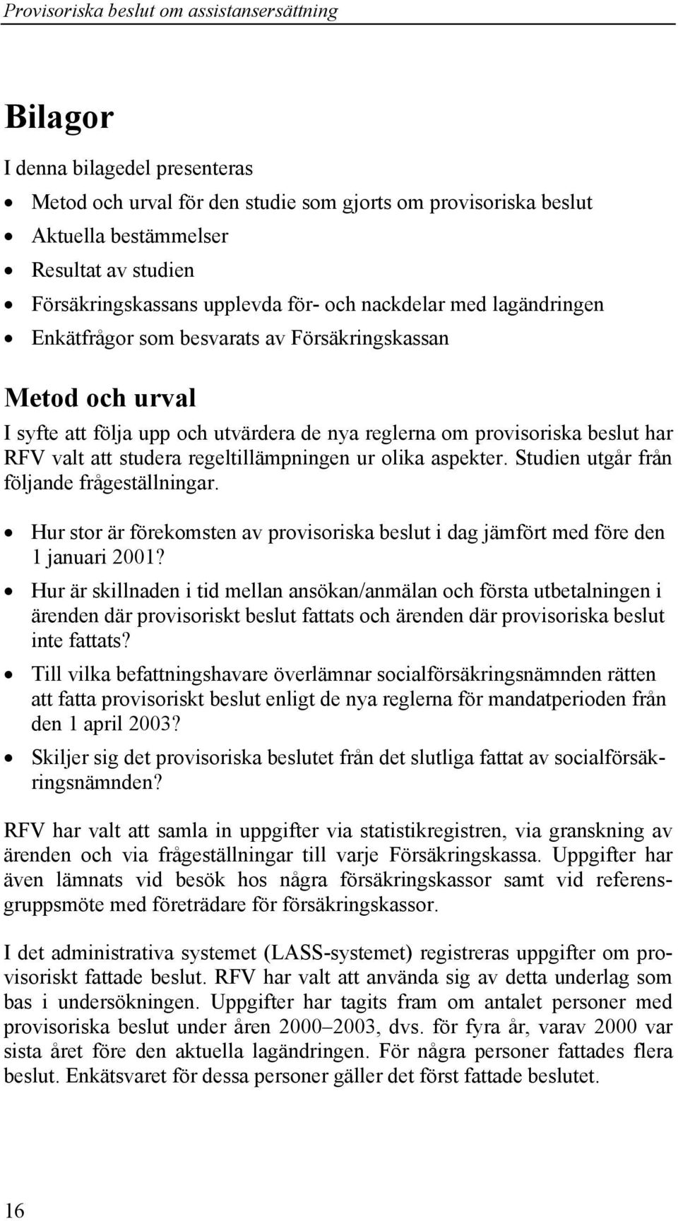 olika aspekter. Studien utgår från följande frågeställningar. Hur stor är förekomsten av provisoriska beslut i dag jämfört med före den 1 januari 2001?