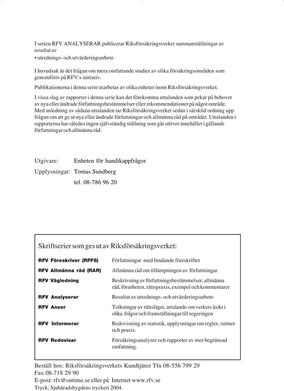 I vissa slag av rapporter i denna serie kan det förekomma uttalanden som pekar på behovet av nya eller ändrade författningsbestämmelser eller rekommendationer på något område.