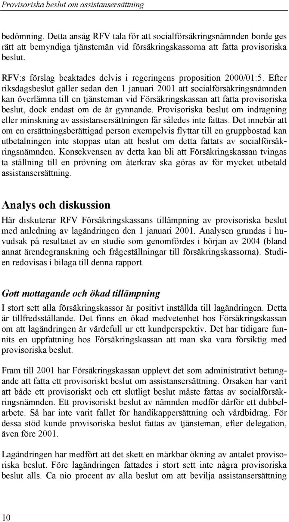 Efter riksdagsbeslut gäller sedan den 1 januari 2001 att socialförsäkringsnämnden kan överlämna till en tjänsteman vid Försäkringskassan att fatta provisoriska beslut, dock endast om de är gynnande.