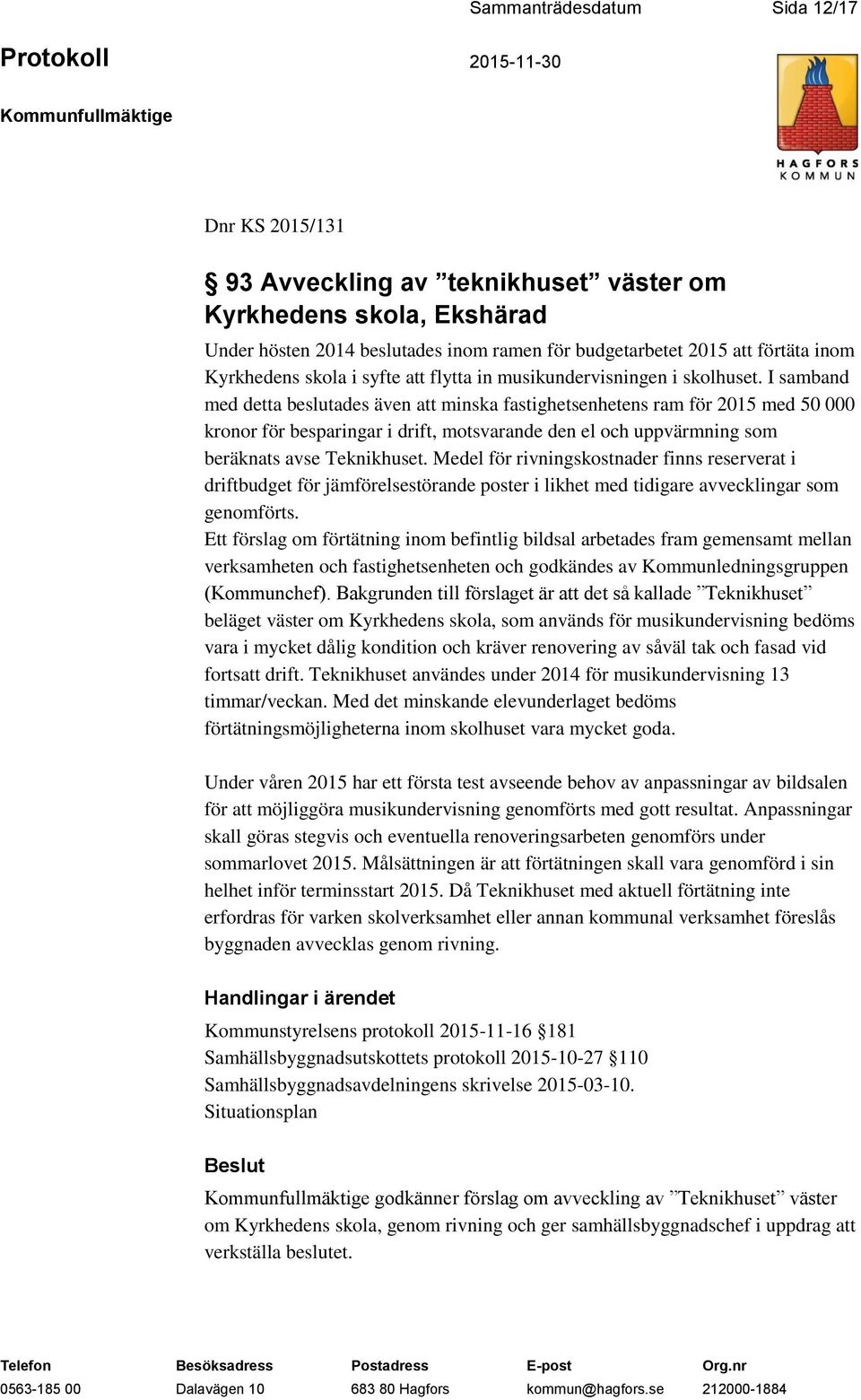 I samband med detta beslutades även att minska fastighetsenhetens ram för 2015 med 50 000 kronor för besparingar i drift, motsvarande den el och uppvärmning som beräknats avse Teknikhuset.