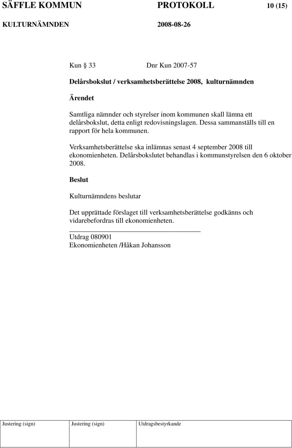 Verksamhetsberättelse ska inlämnas senast 4 september 2008 till ekonomienheten. Delårsbokslutet behandlas i kommunstyrelsen den 6 oktober 2008.