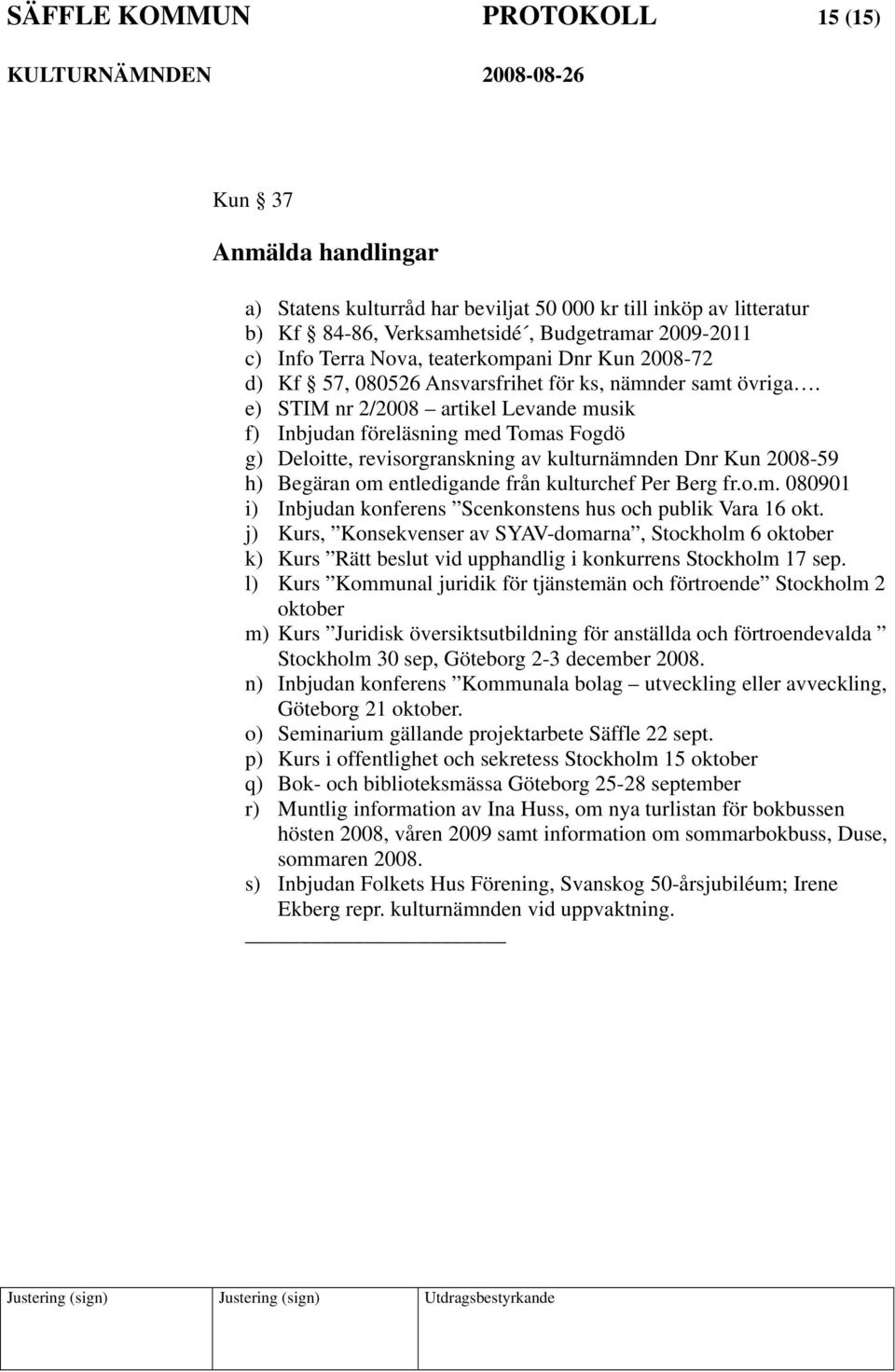 e) STIM nr 2/2008 artikel Levande musik f) Inbjudan föreläsning med Tomas Fogdö g) Deloitte, revisorgranskning av kulturnämnden Dnr Kun 2008-59 h) Begäran om entledigande från kulturchef Per Berg fr.