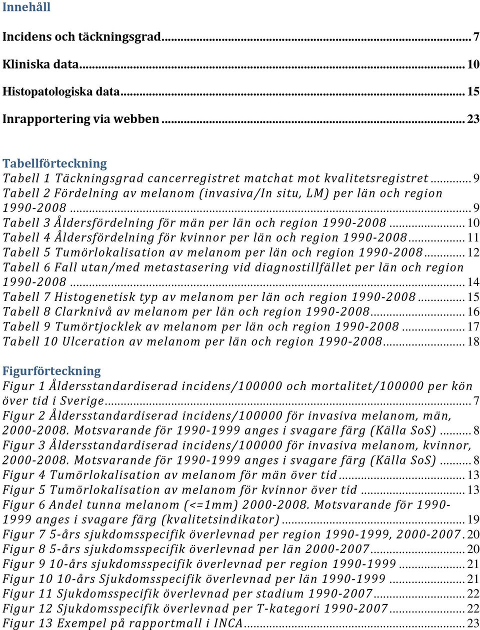 .. 9 Tabell 3 Åldersfördelning för män per län och region 1990 2008... 10 Tabell 4 Åldersfördelning för kvinnor per län och region 1990 2008.