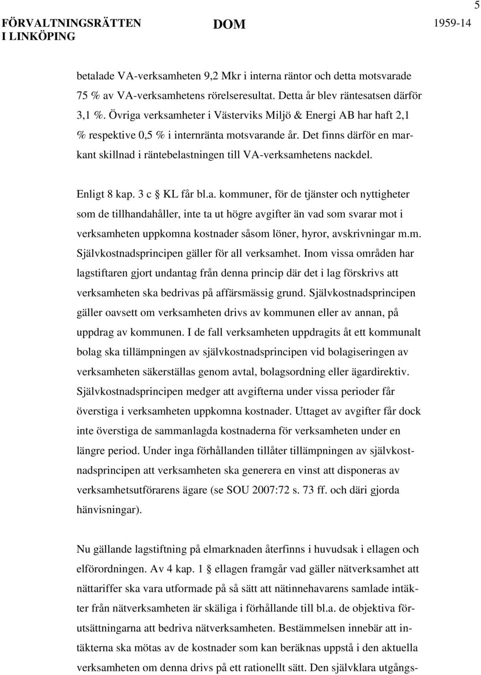 Enligt 8 kap. 3 c KL får bl.a. kommuner, för de tjänster och nyttigheter som de tillhandahåller, inte ta ut högre avgifter än vad som svarar mot i verksamheten uppkomna kostnader såsom löner, hyror, avskrivningar m.