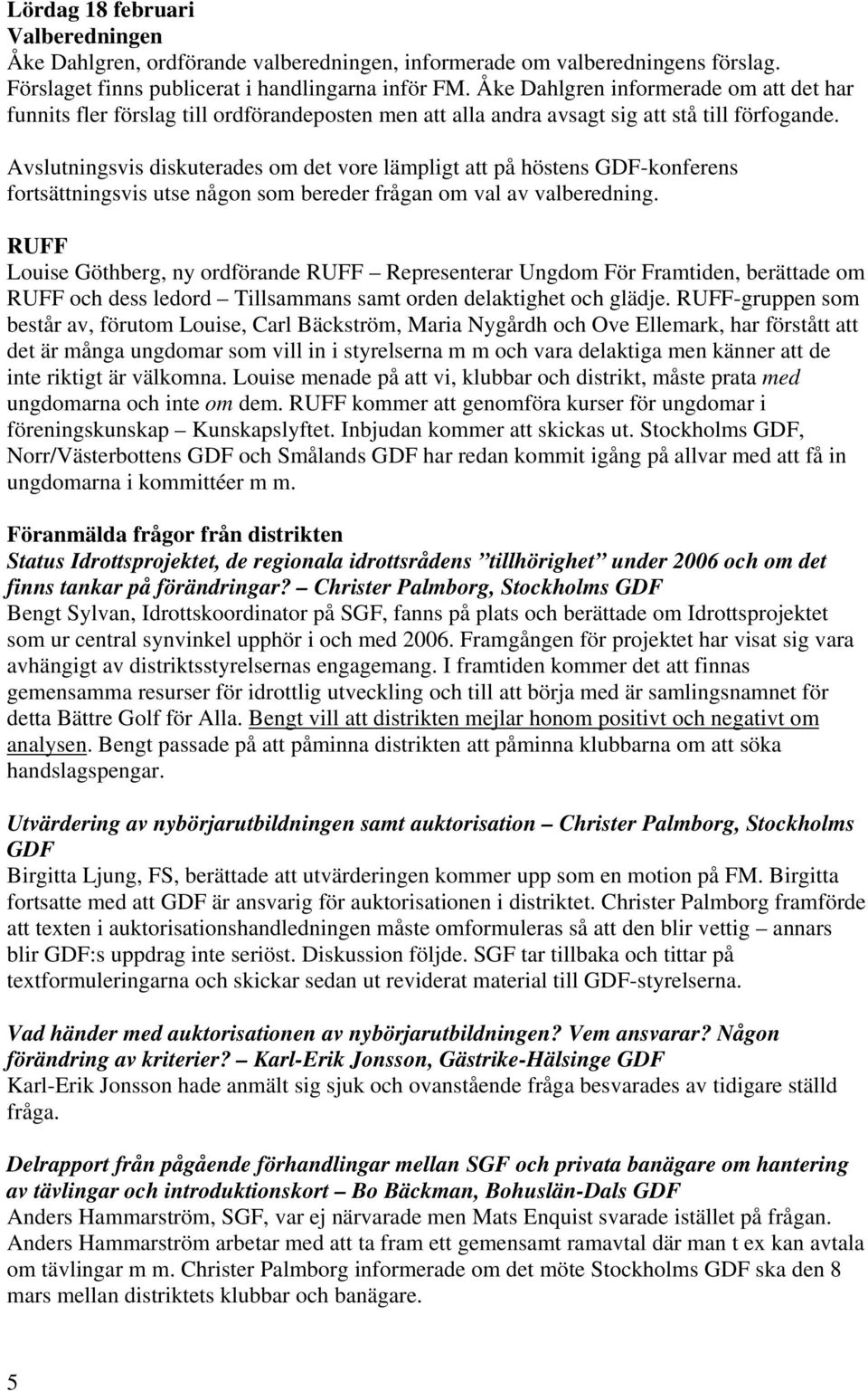 Avslutningsvis diskuterades om det vore lämpligt att på höstens GDF-konferens fortsättningsvis utse någon som bereder frågan om val av valberedning.