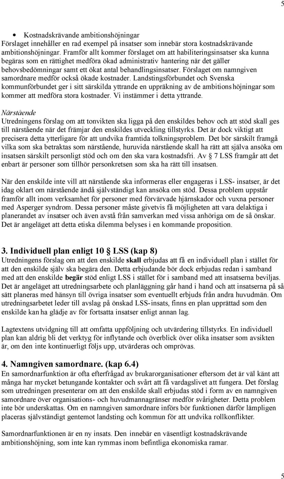 behandlingsinsatser. Förslaget om namngiven samordnare medför också ökade kostnader.