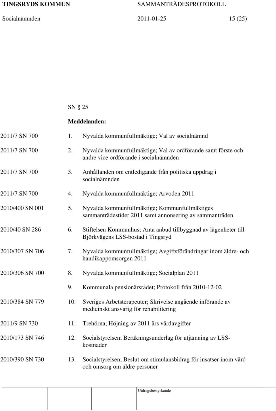 Nyvalda kommunfullmäktige; Arvoden 2011 2010/400 SN 001 5. Nyvalda kommunfullmäktige; Kommunfullmäktiges sammanträdestider 2011 samt annonsering av sammanträden 2010/40 SN 286 6.