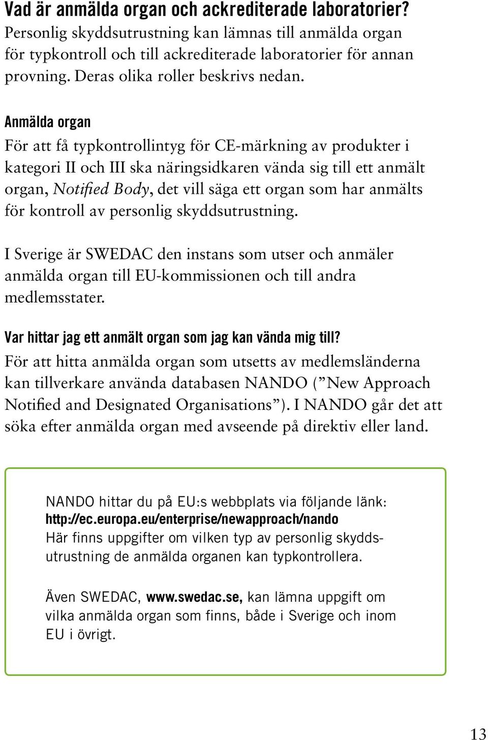 Anmälda organ För att få typkontrollintyg för CE-märkning av produkter i kategori II och III ska näringsidkaren vända sig till ett anmält organ, Notified Body, det vill säga ett organ som har anmälts