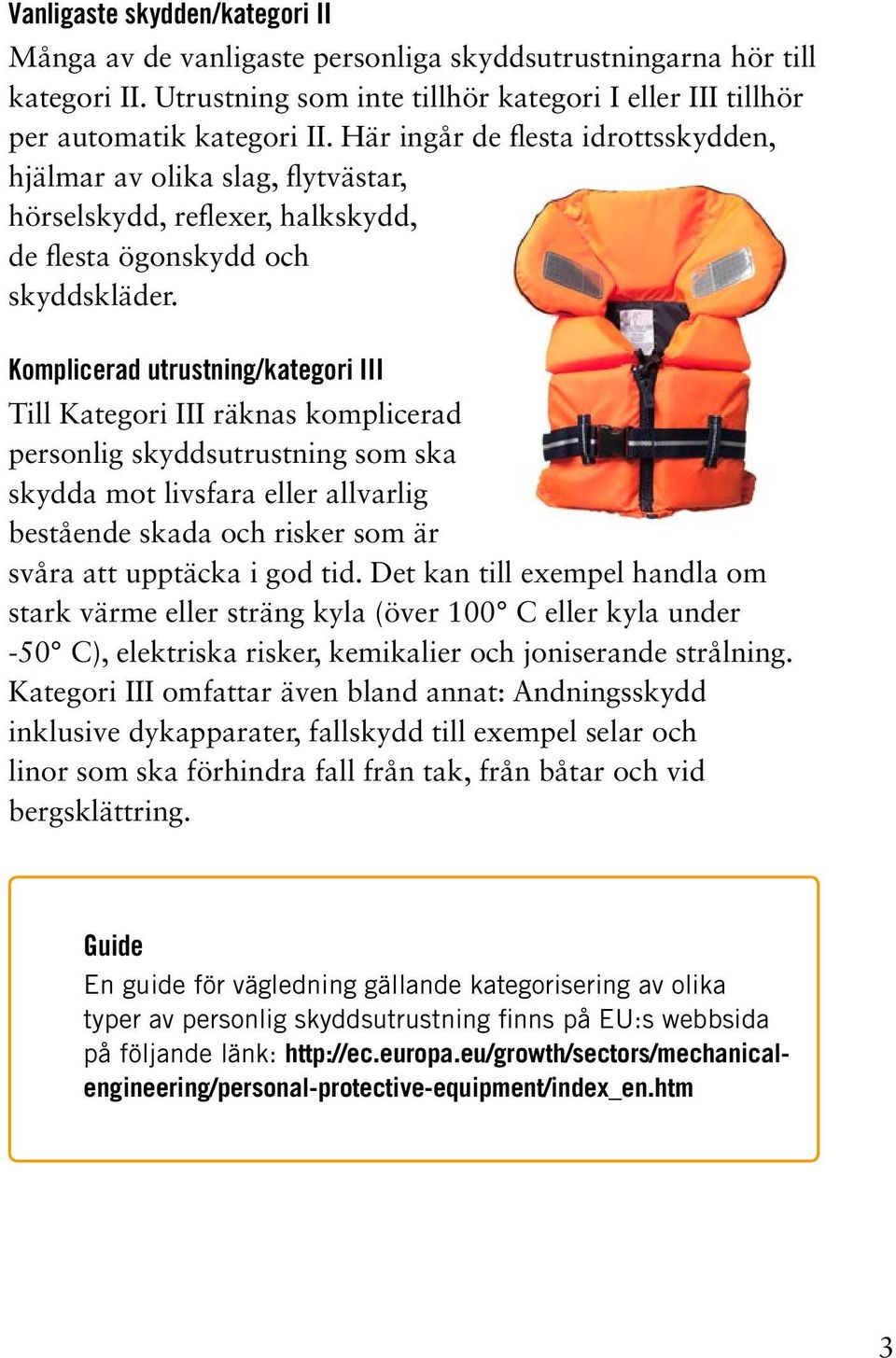 Komplicerad utrustning/kategori III Till Kategori III räknas komplicerad personlig skyddsutrustning som ska skydda mot livsfara eller allvarlig bestående skada och risker som är svåra att upptäcka i