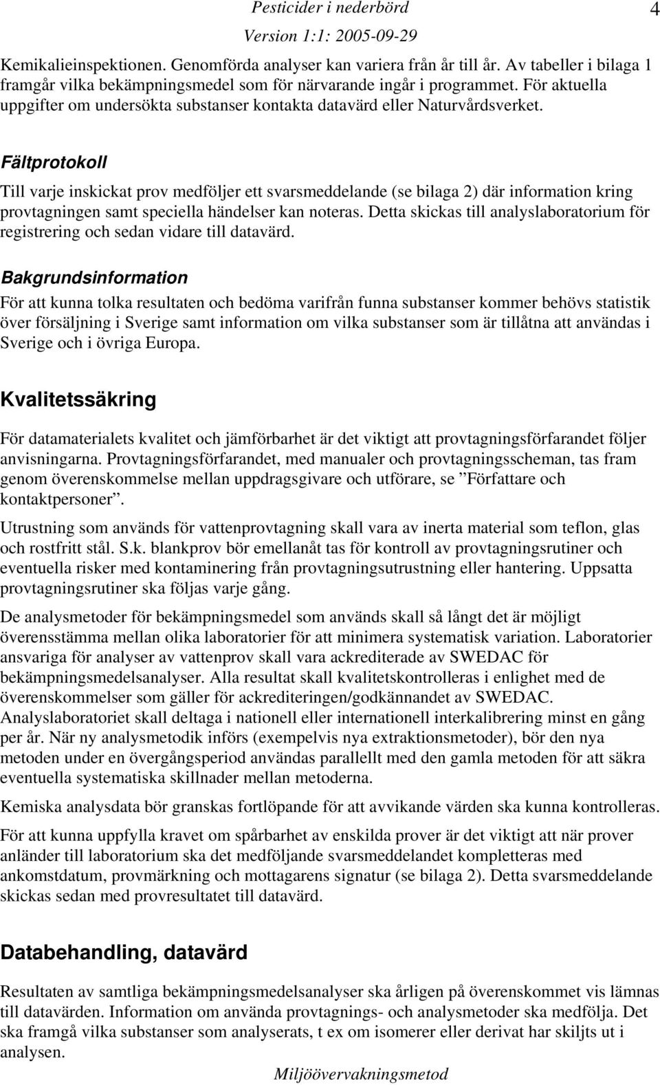 4 Fältprotokoll Till varje inskickat prov medföljer ett svarsmeddelande (se bilaga 2) där information kring provtagningen samt speciella händelser kan noteras.