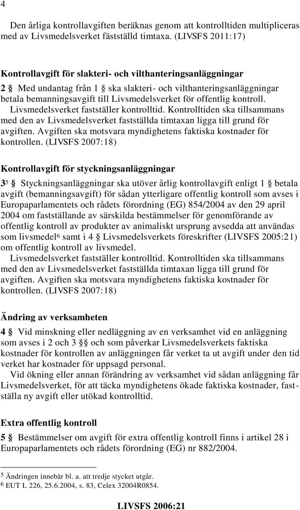 offentlig kontroll. Livsmedelsverket fastställer kontrolltid. Kontrolltiden ska tillsammans med den av Livsmedelsverket fastställda timtaxan ligga till grund för avgiften.