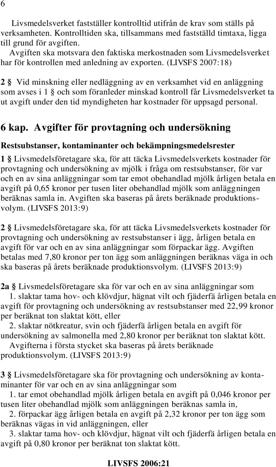 (LIVSFS 2007:18) 2 Vid minskning eller nedläggning av en verksamhet vid en anläggning som avses i 1 och som föranleder minskad kontroll får Livsmedelsverket ta ut avgift under den tid myndigheten har