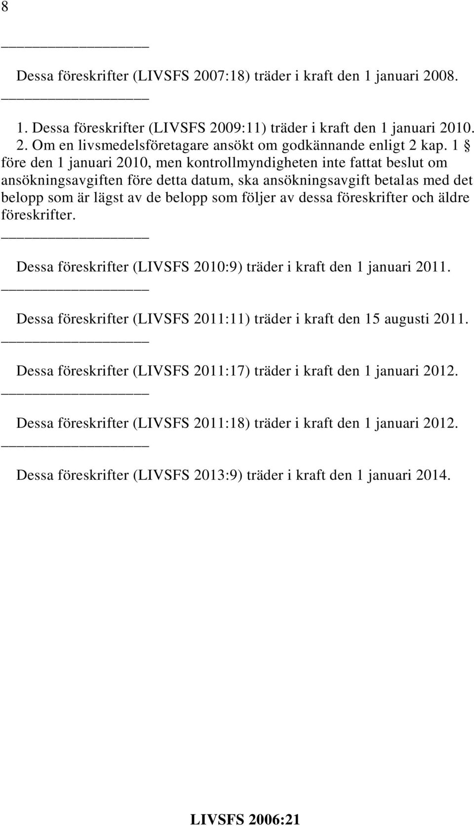 föreskrifter och äldre föreskrifter. Dessa föreskrifter (LIVSFS 2010:9) träder i kraft den 1 januari 2011. Dessa föreskrifter (LIVSFS 2011:11) träder i kraft den 15 augusti 2011.