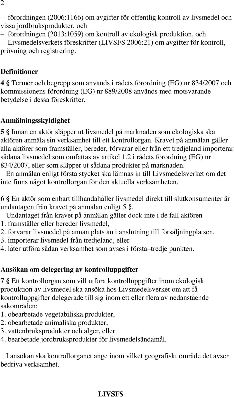 Definitioner 4 Termer och begrepp som används i rådets förordning (EG) nr 834/2007 och kommissionens förordning (EG) nr 889/2008 används med motsvarande betydelse i dessa föreskrifter.